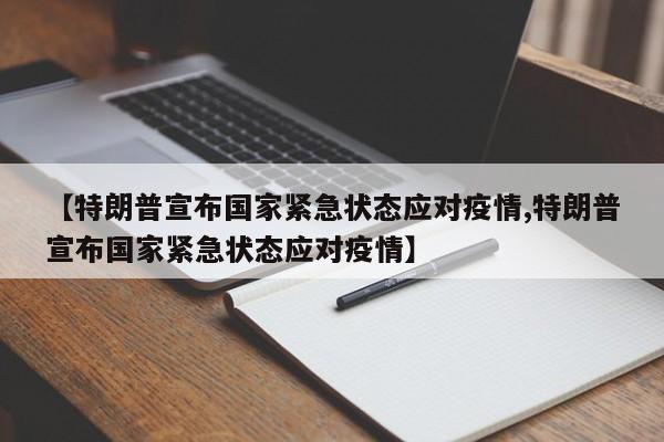 【特朗普宣布国家紧急状态应对疫情,特朗普宣布国家紧急状态应对疫情】