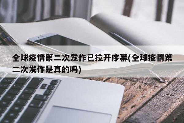 全球疫情第二次发作已拉开序幕(全球疫情第二次发作是真的吗)