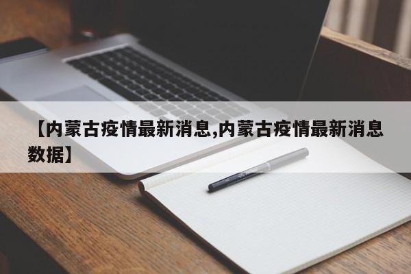 【内蒙古疫情最新消息,内蒙古疫情最新消息数据】