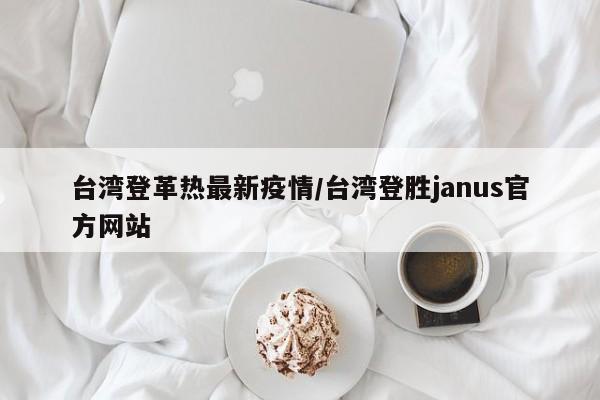 台湾登革热最新疫情/台湾登胜janus官方网站