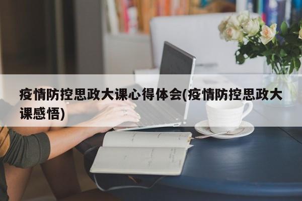 疫情防控思政大课心得体会(疫情防控思政大课感悟)