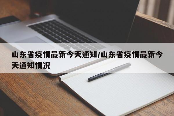 山东省疫情最新今天通知/山东省疫情最新今天通知情况