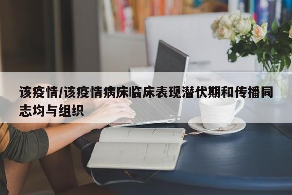 该疫情/该疫情病床临床表现潜伏期和传播同志均与组织