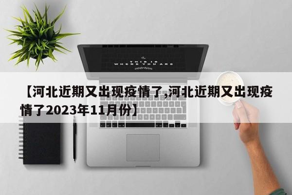 【河北近期又出现疫情了,河北近期又出现疫情了2023年11月份】