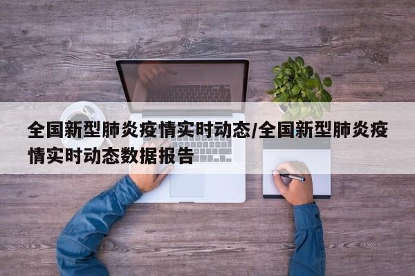 全国新型肺炎疫情实时动态/全国新型肺炎疫情实时动态数据报告