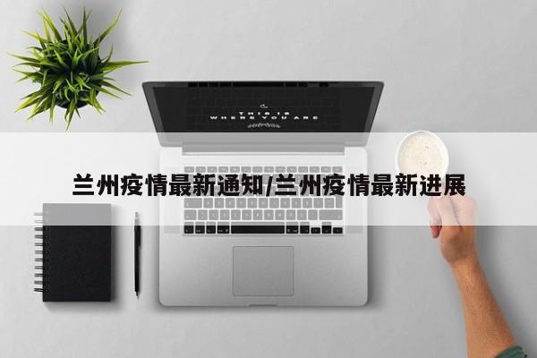 兰州疫情最新通知/兰州疫情最新进展