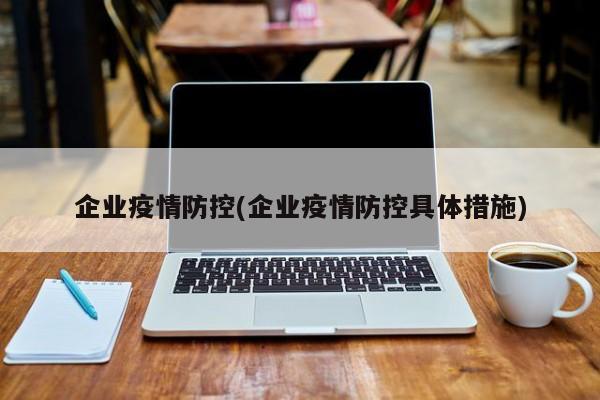 企业疫情防控(企业疫情防控具体措施)