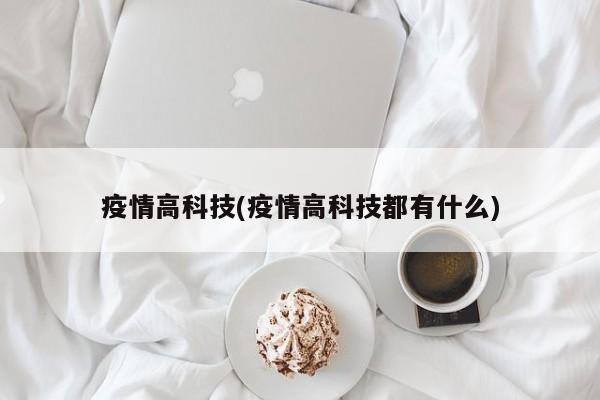 疫情高科技(疫情高科技都有什么)