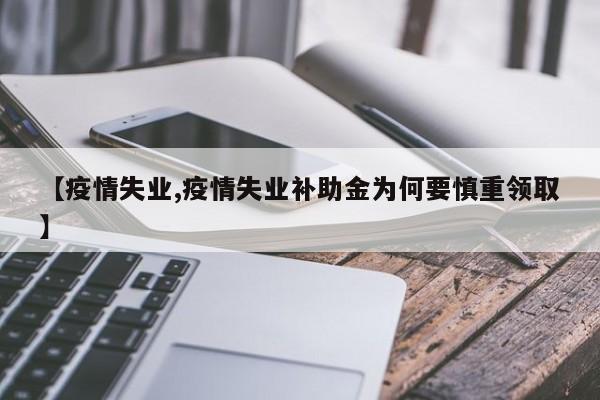 【疫情失业,疫情失业补助金为何要慎重领取】