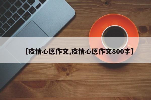 【疫情心愿作文,疫情心愿作文800字】