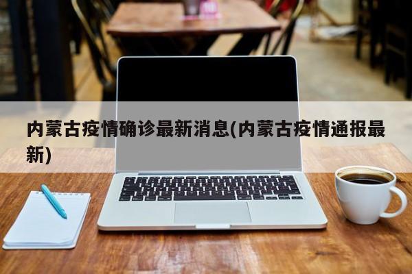 内蒙古疫情确诊最新消息(内蒙古疫情通报最新)