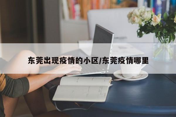 东莞出现疫情的小区/东莞疫情哪里