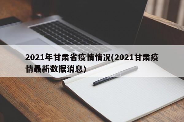 2021年甘肃省疫情情况(2021甘肃疫情最新数据消息)