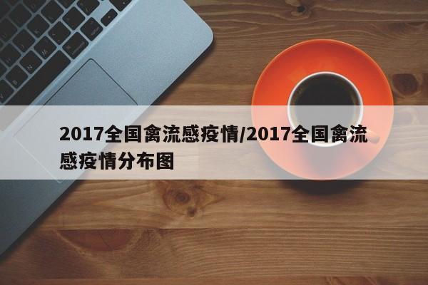 2017全国禽流感疫情/2017全国禽流感疫情分布图