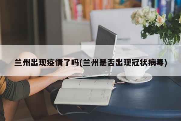 兰州出现疫情了吗(兰州是否出现冠状病毒)