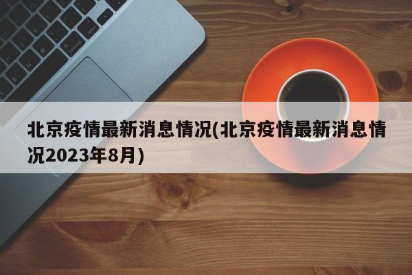 北京疫情最新消息情况(北京疫情最新消息情况2023年8月)