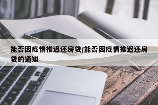 能否因疫情推迟还房贷/能否因疫情推迟还房贷的通知