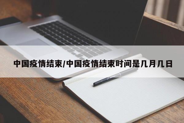 中国疫情结束/中国疫情结束时间是几月几日