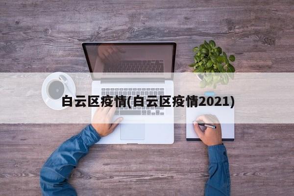 白云区疫情(白云区疫情2021)