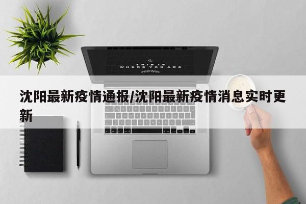 沈阳最新疫情通报/沈阳最新疫情消息实时更新