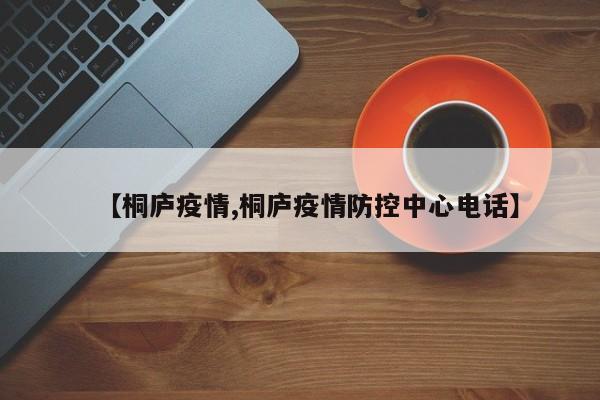 【桐庐疫情,桐庐疫情防控中心电话】