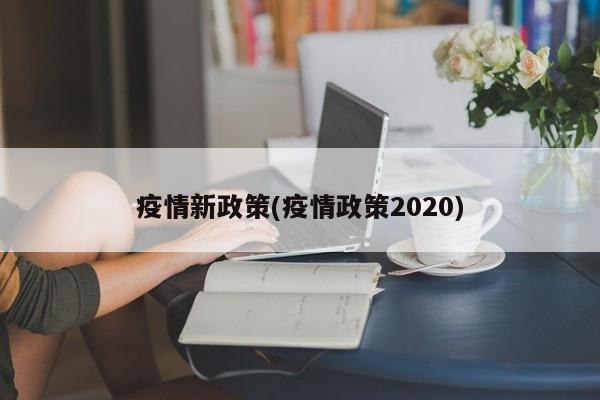 疫情新政策(疫情政策2020)