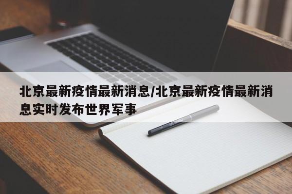 北京最新疫情最新消息/北京最新疫情最新消息实时发布世界军事