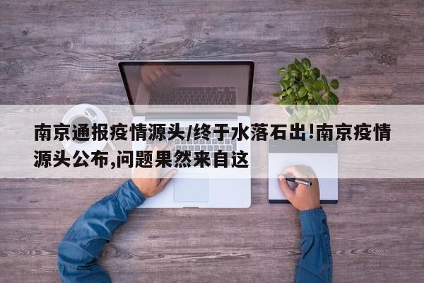 南京通报疫情源头/终于水落石出!南京疫情源头公布,问题果然来自这