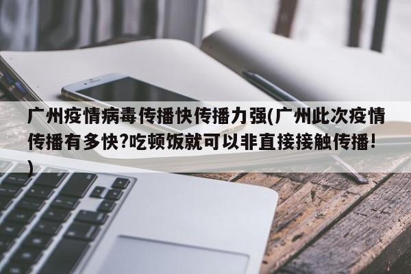 广州疫情病毒传播快传播力强(广州此次疫情传播有多快?吃顿饭就可以非直接接触传播!)