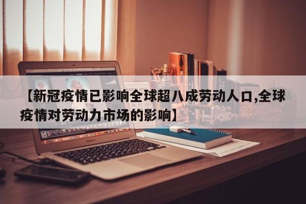 【新冠疫情已影响全球超八成劳动人口,全球疫情对劳动力市场的影响】