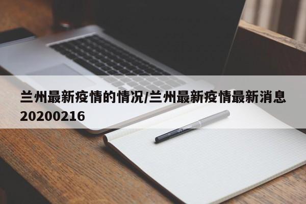 兰州最新疫情的情况/兰州最新疫情最新消息20200216