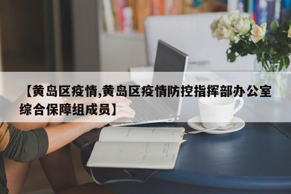 【黄岛区疫情,黄岛区疫情防控指挥部办公室综合保障组成员】