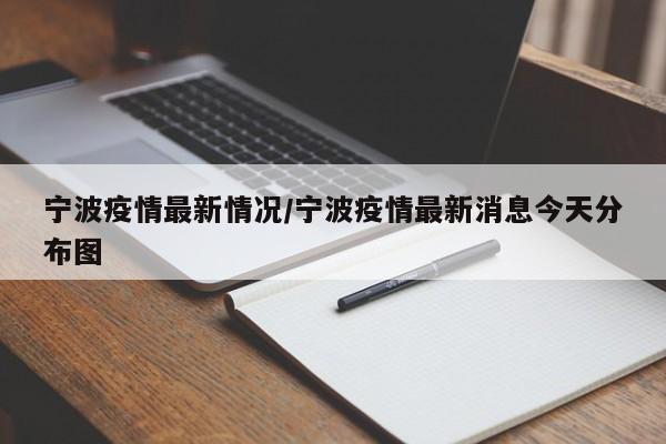 宁波疫情最新情况/宁波疫情最新消息今天分布图