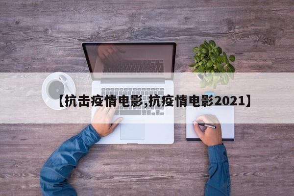 【抗击疫情电影,抗疫情电影2021】