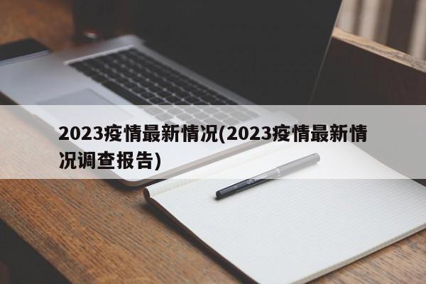 2023疫情最新情况(2023疫情最新情况调查报告)