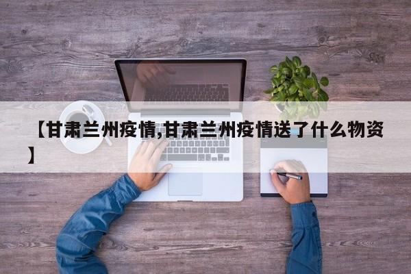 【甘肃兰州疫情,甘肃兰州疫情送了什么物资】