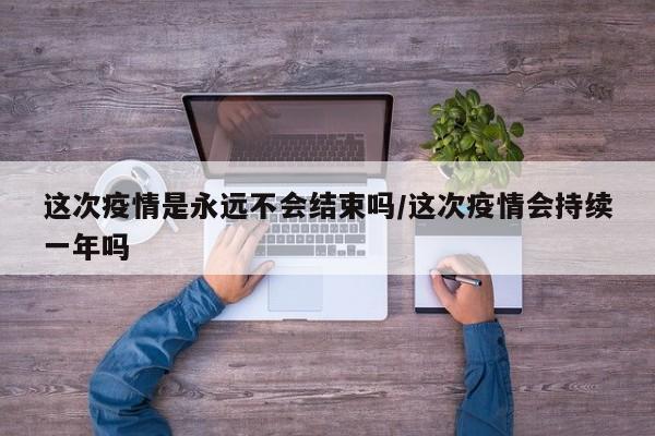 这次疫情是永远不会结束吗/这次疫情会持续一年吗