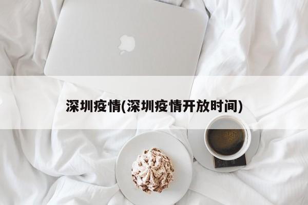 深圳疫情(深圳疫情开放时间)