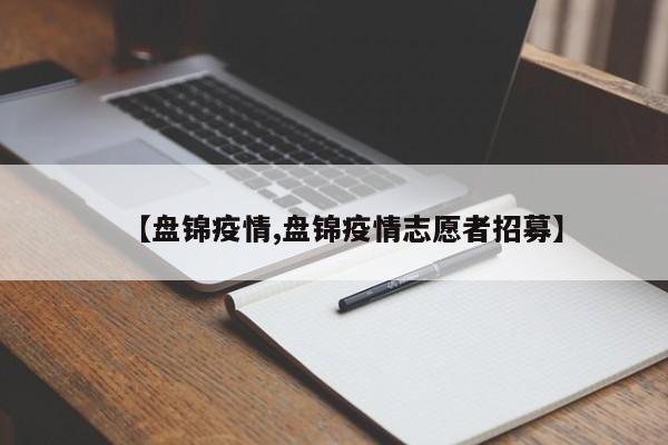 【盘锦疫情,盘锦疫情志愿者招募】