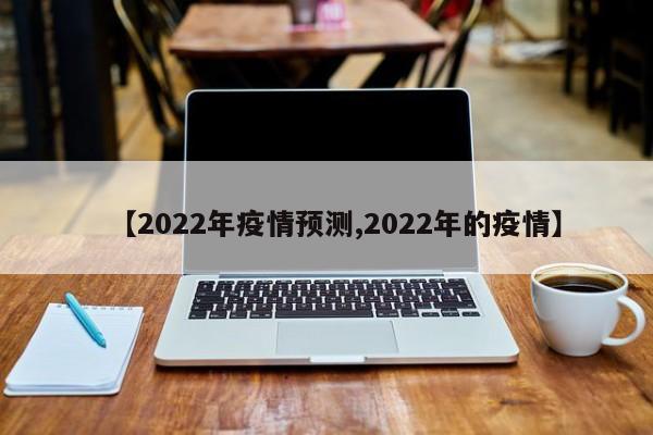 【2022年疫情预测,2022年的疫情】